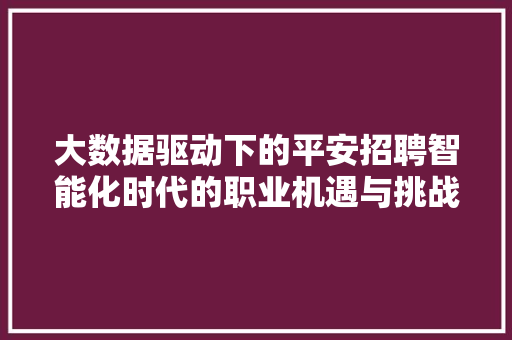 大数据驱动下的平安招聘智能化时代的职业机遇与挑战  第1张