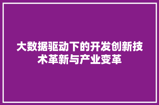 大数据驱动下的开发创新技术革新与产业变革  第1张