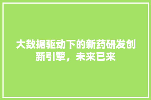 大数据驱动下的新药研发创新引擎，未来已来