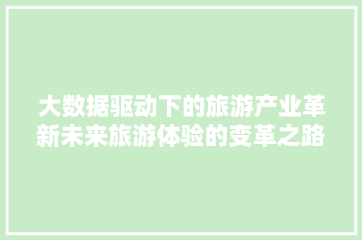 大数据驱动下的旅游产业革新未来旅游体验的变革之路