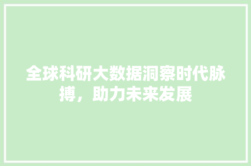 全球科研大数据洞察时代脉搏，助力未来发展