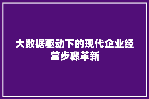 大数据驱动下的现代企业经营步骤革新  第1张
