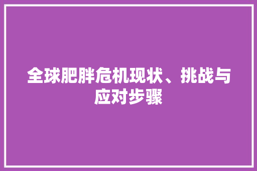 全球肥胖危机现状、挑战与应对步骤
