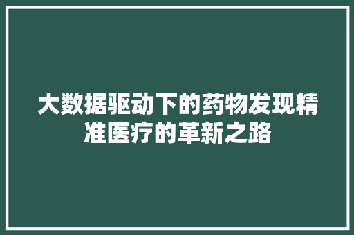 大数据驱动下的药物发现精准医疗的革新之路