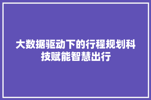 大数据驱动下的行程规划科技赋能智慧出行  第1张