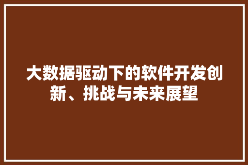 大数据驱动下的软件开发创新、挑战与未来展望