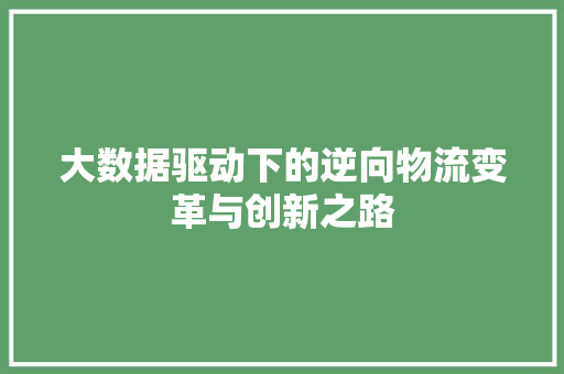 大数据驱动下的逆向物流变革与创新之路