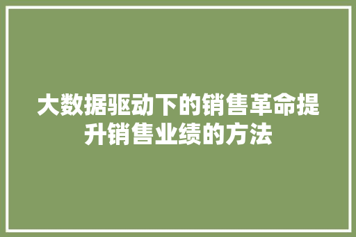 大数据驱动下的销售革命提升销售业绩的方法