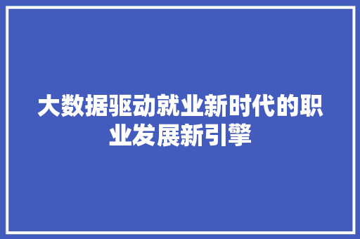 大数据驱动就业新时代的职业发展新引擎