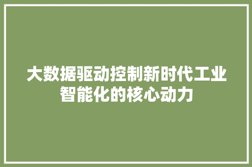 大数据驱动控制新时代工业智能化的核心动力