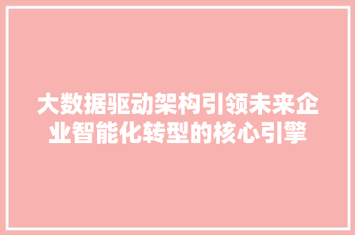 大数据驱动架构引领未来企业智能化转型的核心引擎  第1张