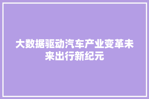 大数据驱动汽车产业变革未来出行新纪元  第1张