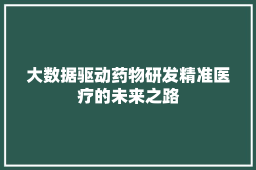 大数据驱动药物研发精准医疗的未来之路