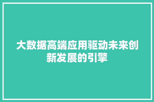 大数据高端应用驱动未来创新发展的引擎  第1张