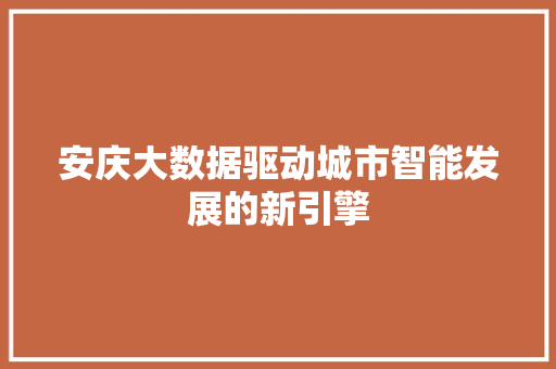 安庆大数据驱动城市智能发展的新引擎
