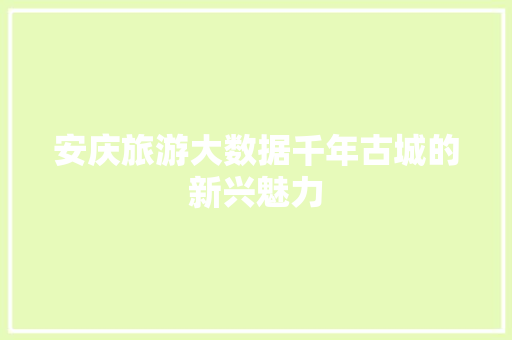 安庆旅游大数据千年古城的新兴魅力