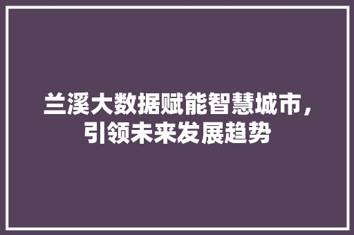 兰溪大数据赋能智慧城市，引领未来发展趋势  第1张