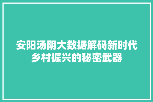 安阳汤阴大数据解码新时代乡村振兴的秘密武器