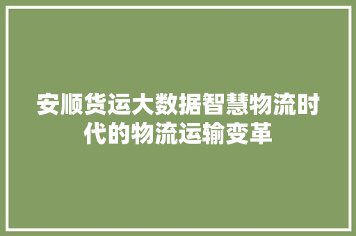 安顺货运大数据智慧物流时代的物流运输变革