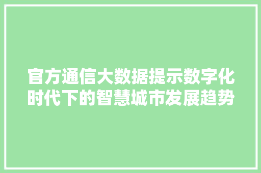 官方通信大数据提示数字化时代下的智慧城市发展趋势  第1张