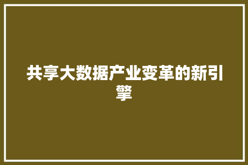 共享大数据产业变革的新引擎  第1张