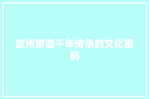 定州家谱千年传承的文化密码  第1张