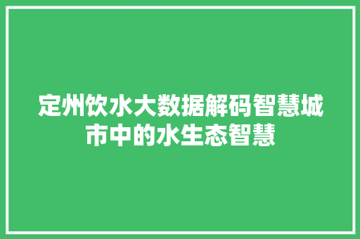 定州饮水大数据解码智慧城市中的水生态智慧