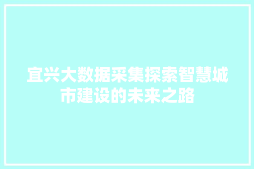 宜兴大数据采集探索智慧城市建设的未来之路  第1张