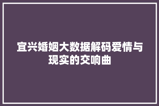 宜兴婚姻大数据解码爱情与现实的交响曲  第1张