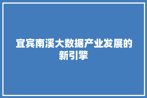宜宾南溪大数据产业发展的新引擎