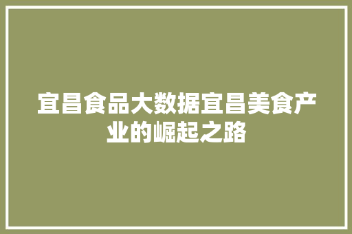 宜昌食品大数据宜昌美食产业的崛起之路