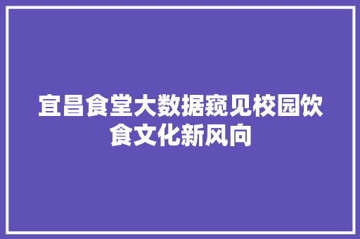 宜昌食堂大数据窥见校园饮食文化新风向  第1张