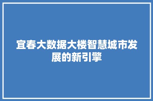 宜春大数据大楼智慧城市发展的新引擎  第1张