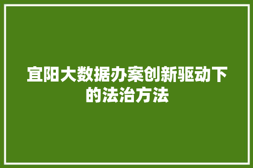 宜阳大数据办案创新驱动下的法治方法