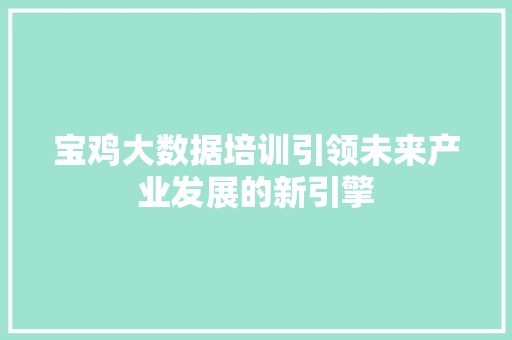 宝鸡大数据培训引领未来产业发展的新引擎  第1张