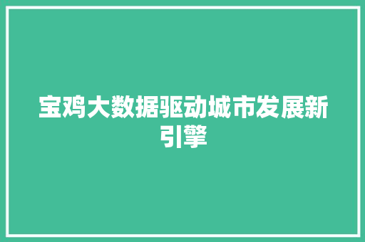 宝鸡大数据驱动城市发展新引擎  第1张