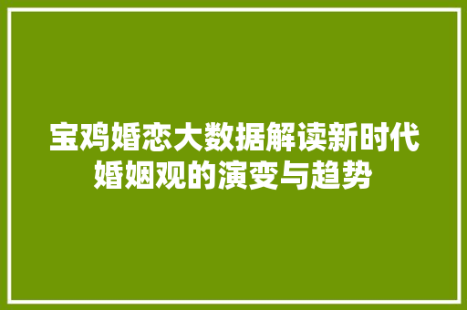 宝鸡婚恋大数据解读新时代婚姻观的演变与趋势  第1张