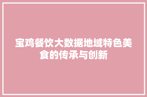 宝鸡餐饮大数据地域特色美食的传承与创新  第1张