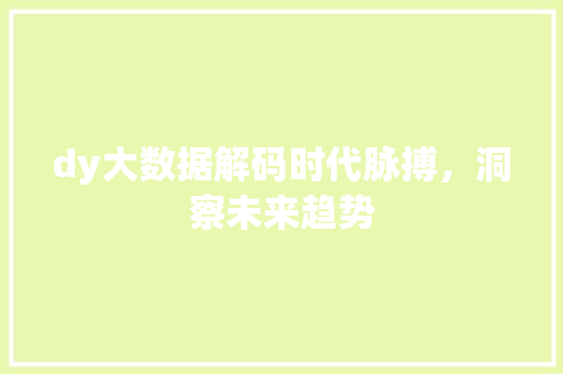 dy大数据解码时代脉搏，洞察未来趋势