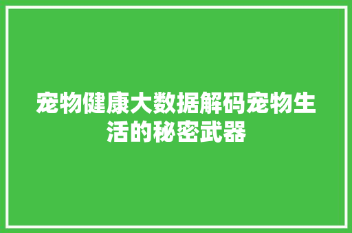 宠物健康大数据解码宠物生活的秘密武器  第1张