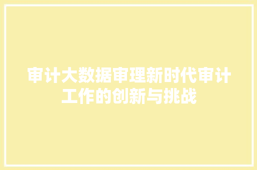 审计大数据审理新时代审计工作的创新与挑战  第1张