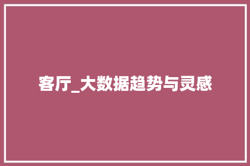 客厅_大数据趋势与灵感