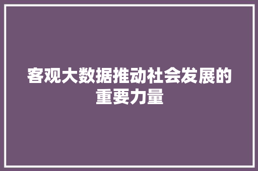 客观大数据推动社会发展的重要力量  第1张