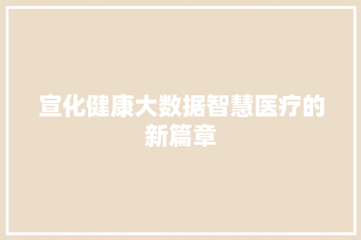 宣化健康大数据智慧医疗的新篇章  第1张