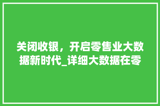 关闭收银，开启零售业大数据新时代_详细大数据在零售行业的变革与应用  第1张