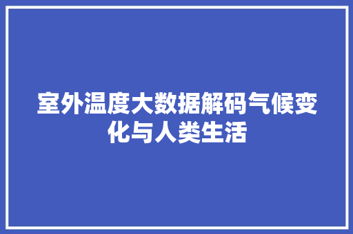 室外温度大数据解码气候变化与人类生活  第1张