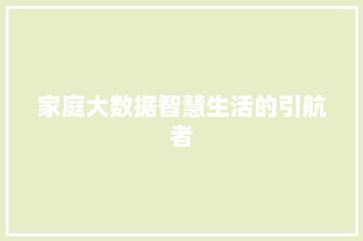 家庭大数据智慧生活的引航者  第1张