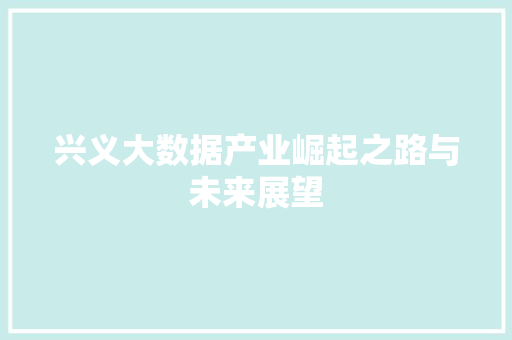 兴义大数据产业崛起之路与未来展望  第1张
