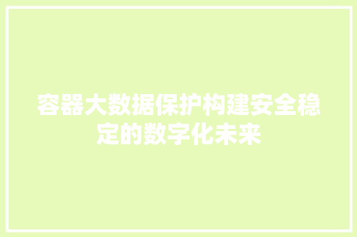 容器大数据保护构建安全稳定的数字化未来