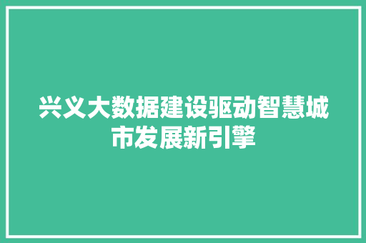 兴义大数据建设驱动智慧城市发展新引擎  第1张